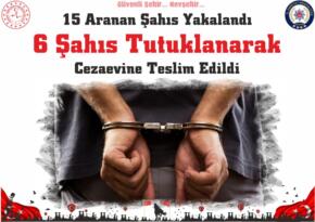 15 Aranan Şahıs Yakalandı  6 Şahıs Tutuklanarak Cezaevine Teslim Edildi