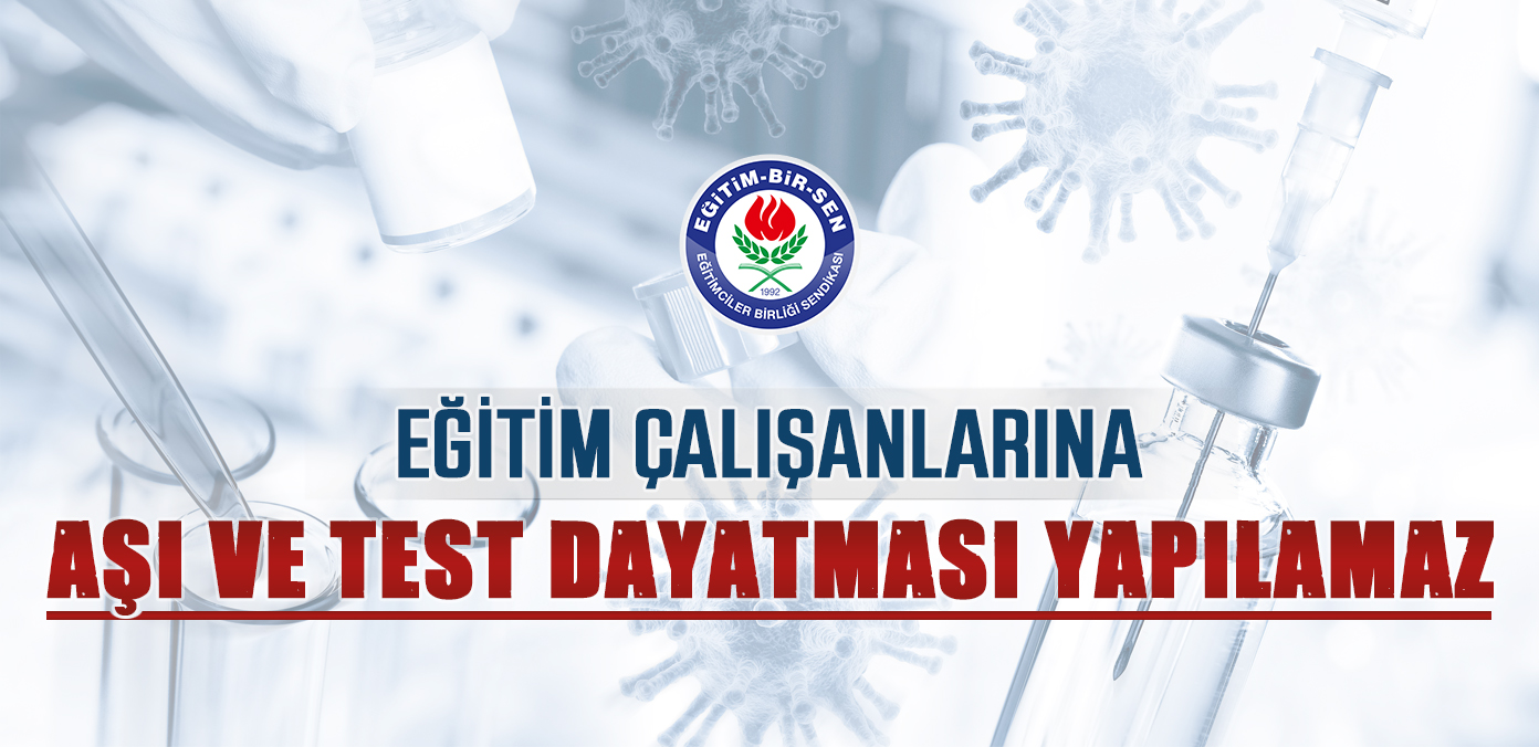 Eğitim çalışanlarına aşı ve test dayatması yapılamaz