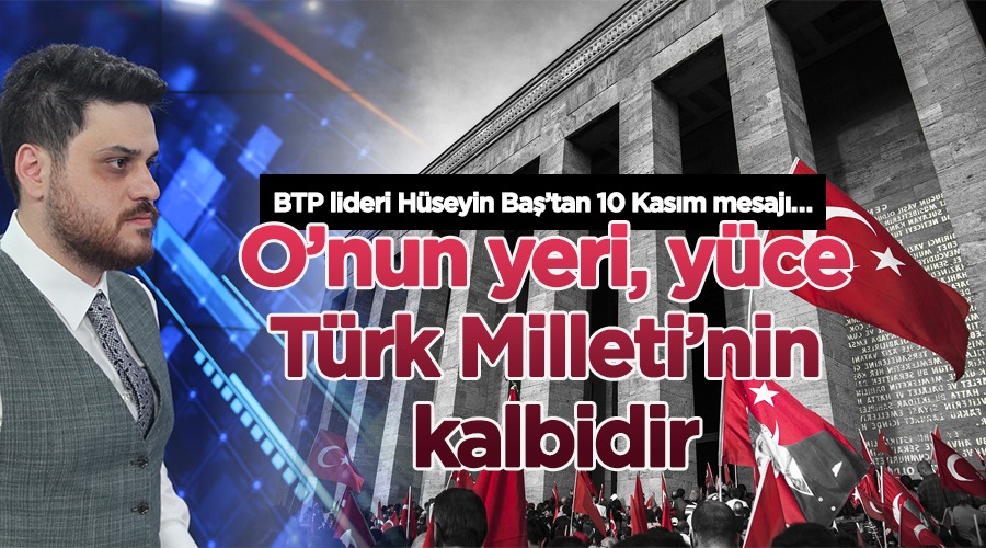 BTP lideri Hüseyin Baş’tan 10 Kasım mesajı…