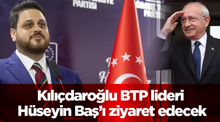 Kılıçdaroğlu BTP lideri Hüseyin Baş’ı ziyaret edecek