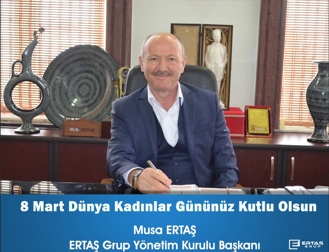 Ertaş Grup Yönetim Kurulu Başkanı Musa ERTAŞ Dünya Kadınlar Gününü Kutladı