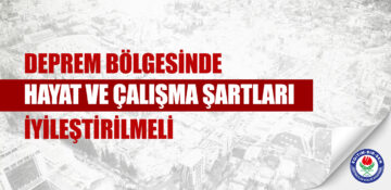 Deprem bölgesinde hayat ve çalışma şartları iyileştirilmeli