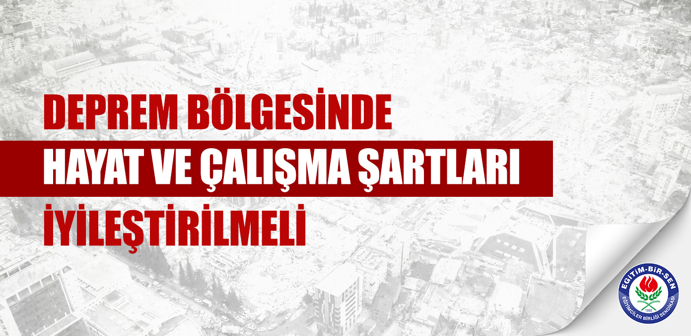 Deprem bölgesinde hayat ve çalışma şartları iyileştirilmeli