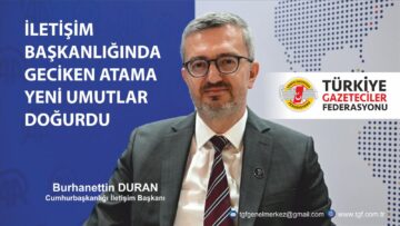 TGF; İLETİŞİM BAŞKANLIĞINDA GECİKEN ATAMA YENİ UMUTLAR DOĞURDU